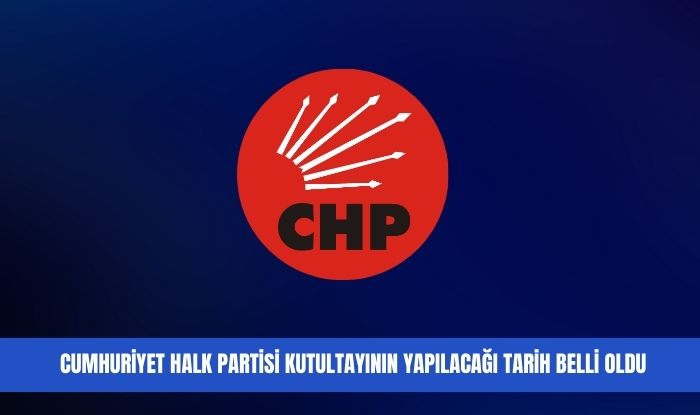CHP'NİN KURULTAY TARİHİ NETLEŞTİ!